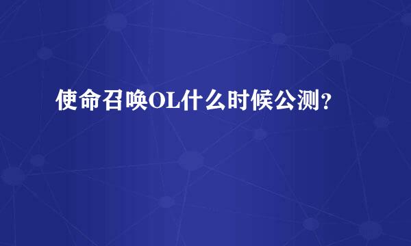 使命召唤OL什么时候公测？