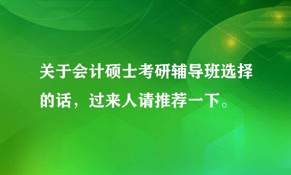 关于会计硕士考研辅导班选择的话，过来人请推荐一下。