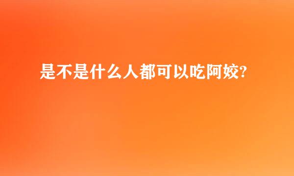 是不是什么人都可以吃阿姣?