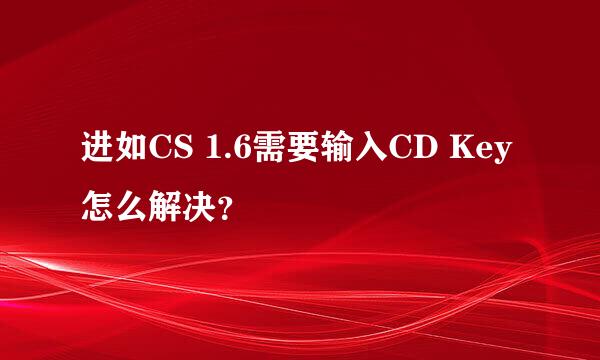 进如CS 1.6需要输入CD Key怎么解决？