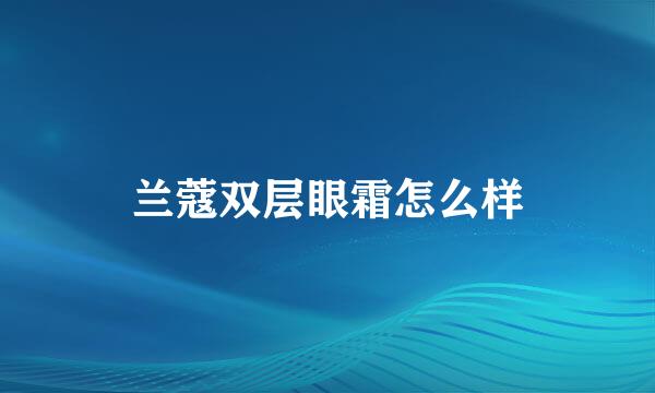 兰蔻双层眼霜怎么样