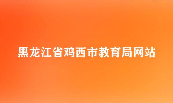 黑龙江省鸡西市教育局网站