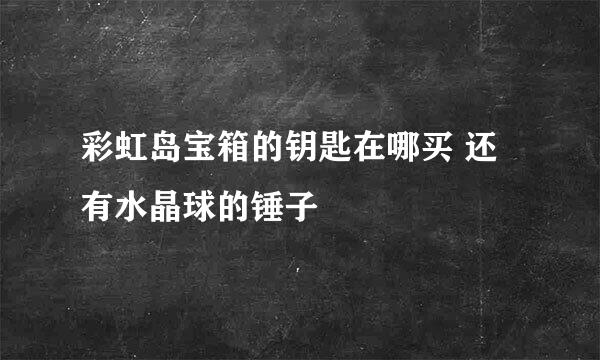 彩虹岛宝箱的钥匙在哪买 还有水晶球的锤子