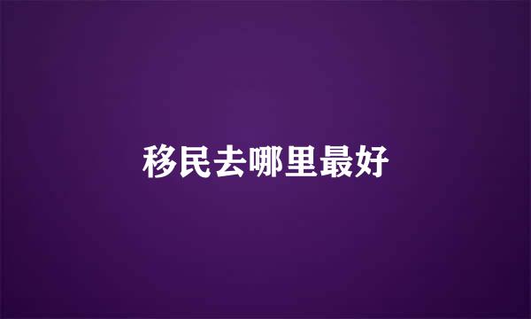 移民去哪里最好