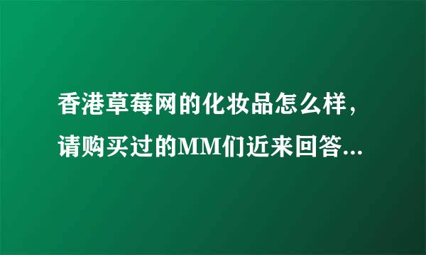 香港草莓网的化妆品怎么样，请购买过的MM们近来回答谢谢~！！！