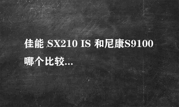 佳能 SX210 IS 和尼康S9100 哪个比较好，能说说有点和缺点