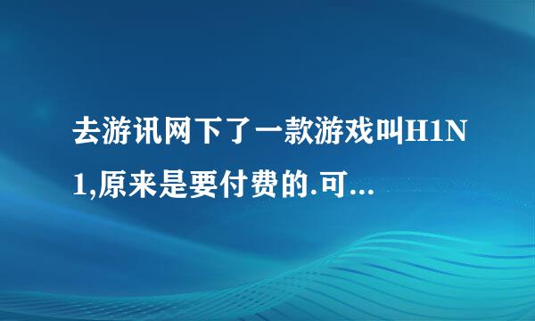 去游讯网下了一款游戏叫H1N1,原来是要付费的.可是它让我免费下.说什么破解了.我关了放毒软体下载