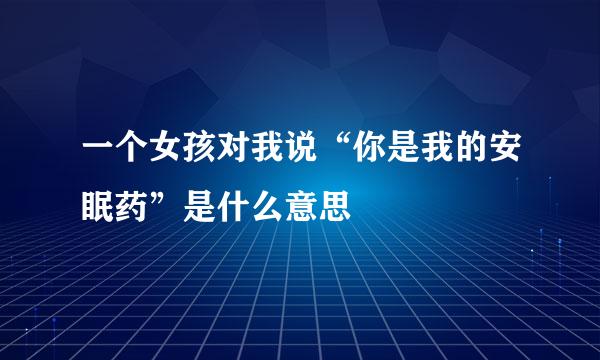 一个女孩对我说“你是我的安眠药”是什么意思