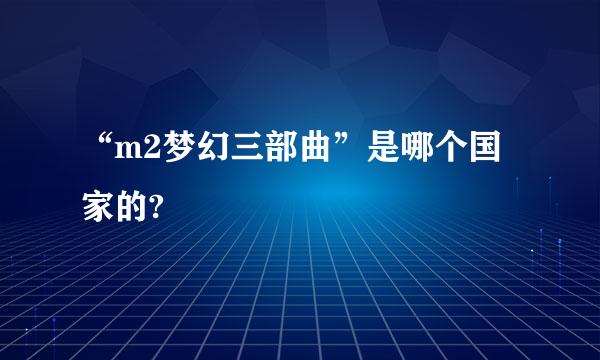 “m2梦幻三部曲”是哪个国家的?