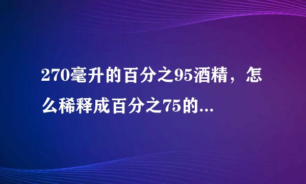 270毫升的百分之95酒精，怎么稀释成百分之75的。要加多少水？