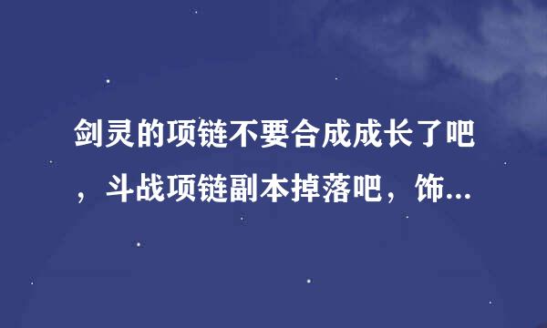 剑灵的项链不要合成成长了吧，斗战项链副本掉落吧，饰品狗粮如何刷