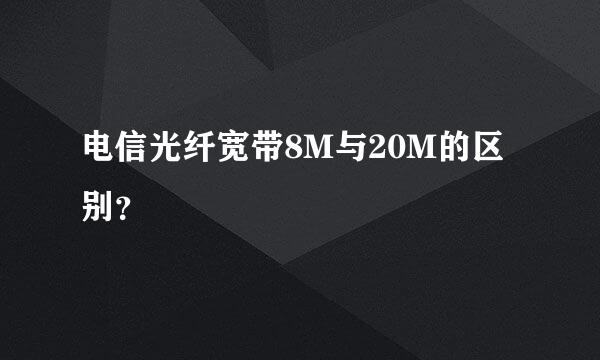 电信光纤宽带8M与20M的区别？