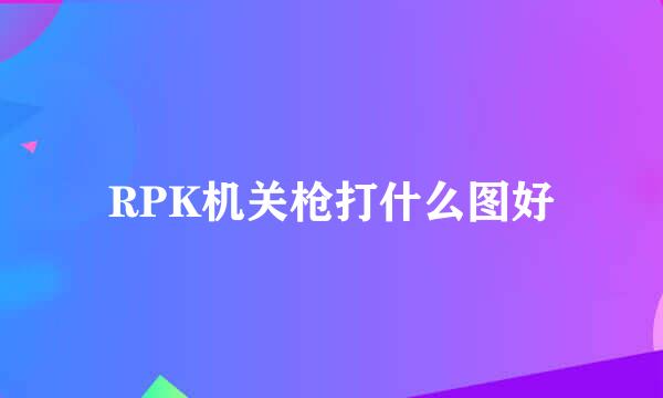 RPK机关枪打什么图好