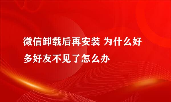 微信卸载后再安装 为什么好多好友不见了怎么办