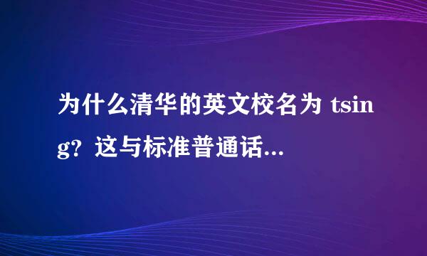 为什么清华的英文校名为 tsing？这与标准普通话的拼法不合。