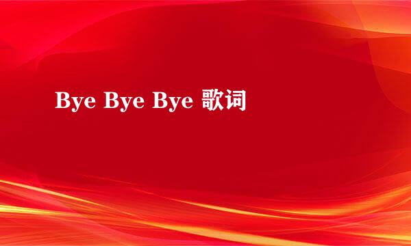 Bye Bye Bye 歌词