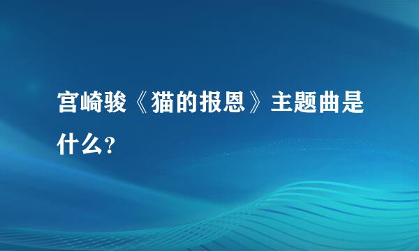 宫崎骏《猫的报恩》主题曲是什么？