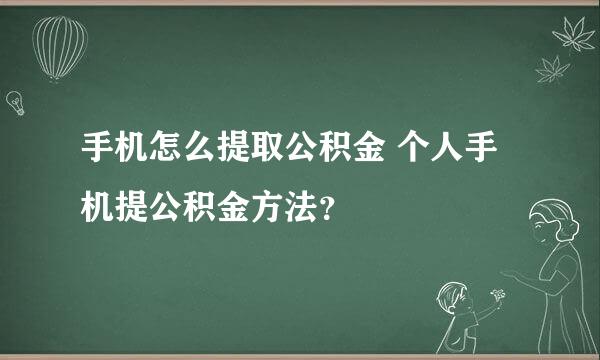 手机怎么提取公积金 个人手机提公积金方法？