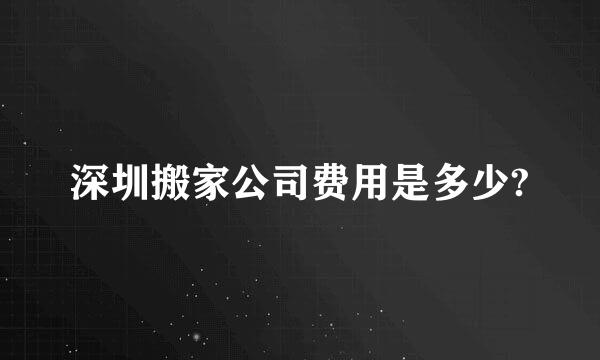 深圳搬家公司费用是多少?