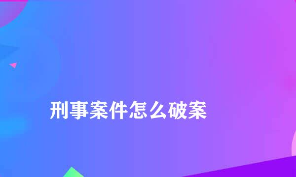 
刑事案件怎么破案
