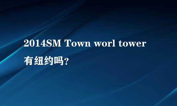 2014SM Town worl tower 有纽约吗？