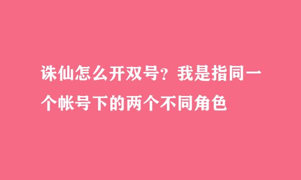 诛仙怎么开双号？我是指同一个帐号下的两个不同角色