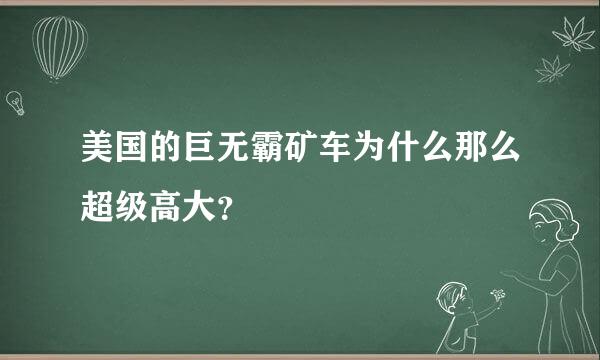 美国的巨无霸矿车为什么那么超级高大？