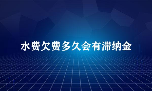 水费欠费多久会有滞纳金