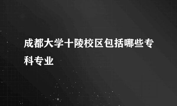 成都大学十陵校区包括哪些专科专业