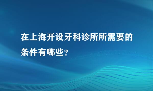 在上海开设牙科诊所所需要的条件有哪些？