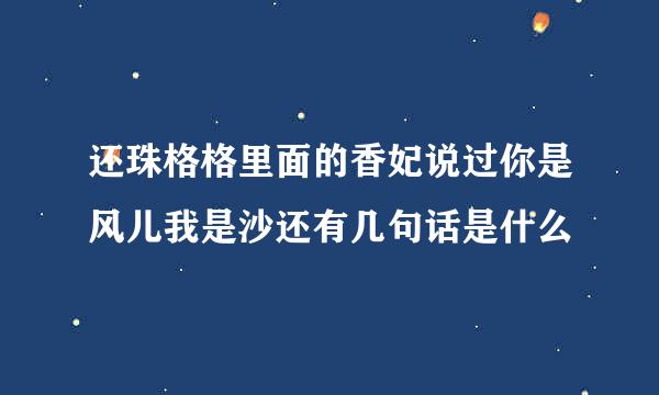 还珠格格里面的香妃说过你是风儿我是沙还有几句话是什么