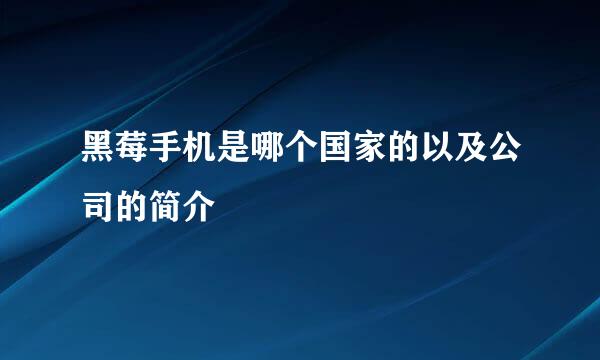 黑莓手机是哪个国家的以及公司的简介