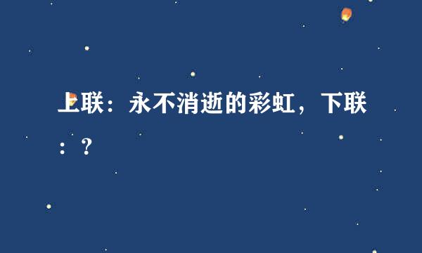 上联：永不消逝的彩虹，下联：？