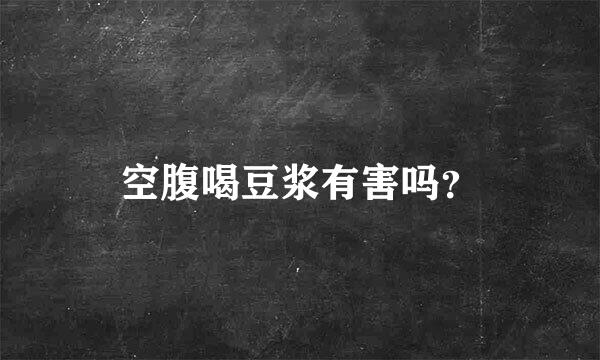 空腹喝豆浆有害吗？