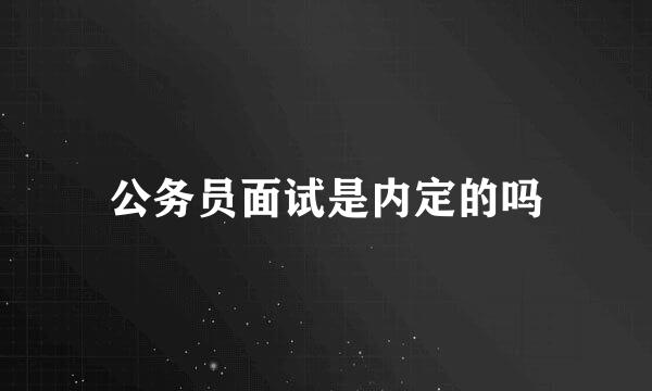 公务员面试是内定的吗