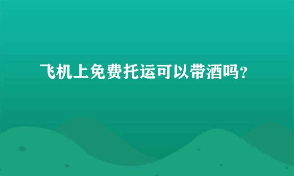 飞机上免费托运可以带酒吗？