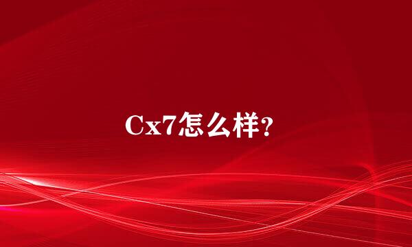 Cx7怎么样？