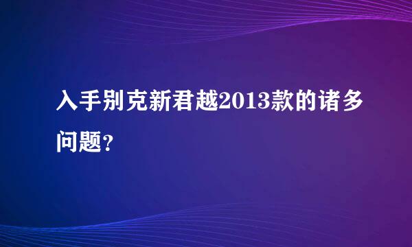 入手别克新君越2013款的诸多问题？