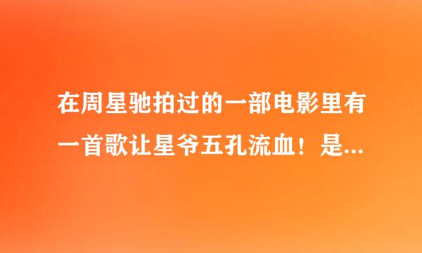 在周星驰拍过的一部电影里有一首歌让星爷五孔流血！是什么歌？我只记得“情花开，开灿烂！～～无限”