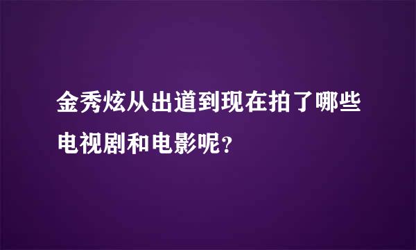 金秀炫从出道到现在拍了哪些电视剧和电影呢？