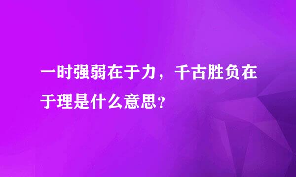 一时强弱在于力，千古胜负在于理是什么意思？