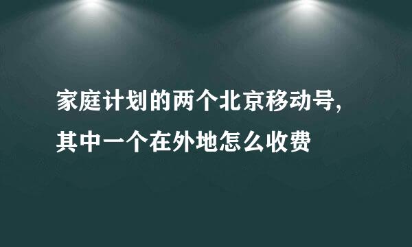 家庭计划的两个北京移动号,其中一个在外地怎么收费