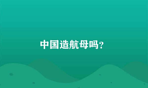 中国造航母吗？