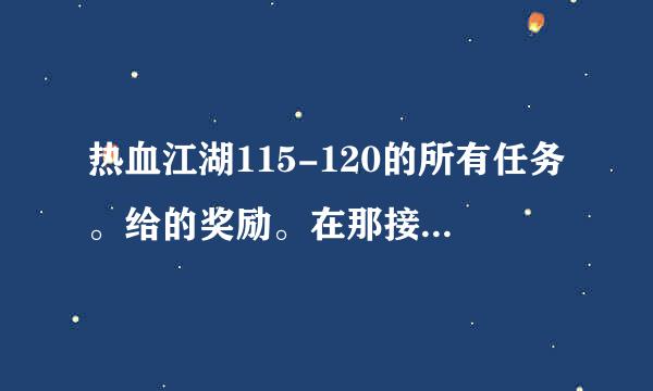 热血江湖115-120的所有任务。给的奖励。在那接。具体说一下。谢谢。。