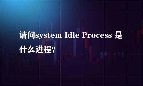 请问system Idle Process 是什么进程？