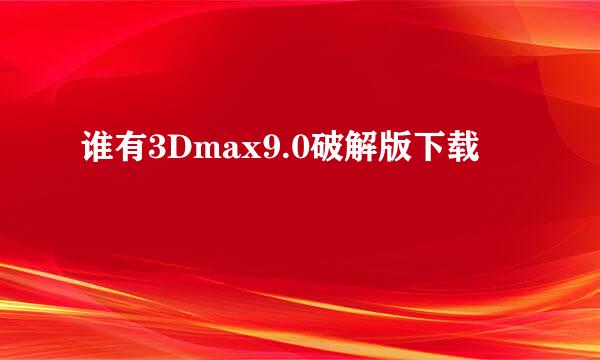 谁有3Dmax9.0破解版下载