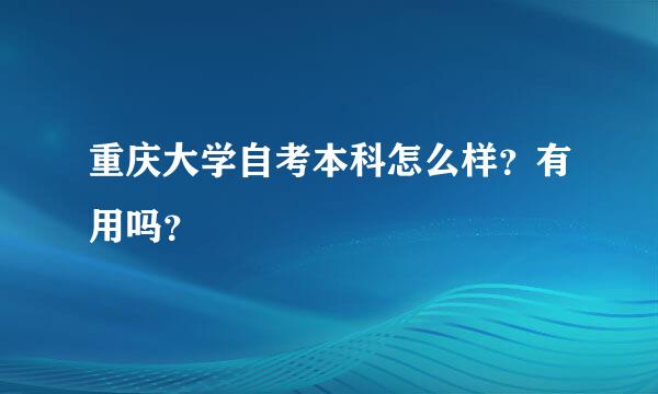 重庆大学自考本科怎么样？有用吗？