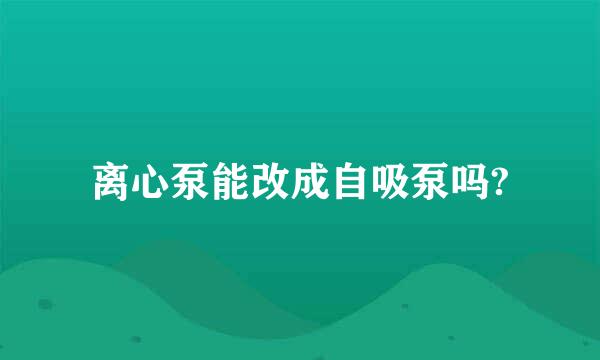 离心泵能改成自吸泵吗?