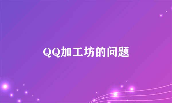 QQ加工坊的问题