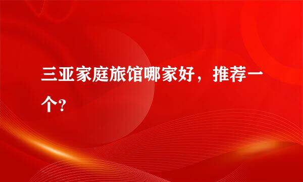 三亚家庭旅馆哪家好，推荐一个？